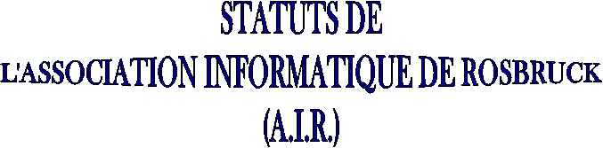 STATUTS DE
L'ASSOCIATION INFORMATIQUE DE ROSBRUCK
(A.I.R.)
